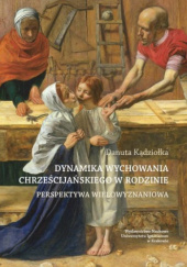 Okładka książki Dynamika wychowania chrześcijańskiego w rodzinie. Perspektywa wielowyznaniowa Danuta Kądziołka