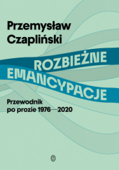 Okładka książki Rozbieżne emancypacje. Przewodnik po prozie 1976-2020 Przemysław Czapliński