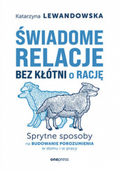 Okładka książki Świadome relacje bez kłótni o rację. Sprytne sposoby na budowanie porozumienia w domu i w pracy Katarzyna Lewandowska