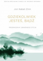 Okładka książki Gdziekolwiek jesteś, bądź Jon Kabat-Zinn