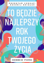 Okładka książki To będzie najlepszy rok twojego życia Debbie Ford