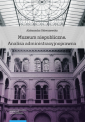 Okładka książki Muzeum niepubliczne. Analiza administracyjnoprawna Aleksandra Główczewska