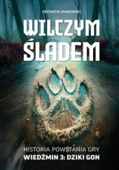 Okładka książki Wilczym Śladem. Historia powstania gry Wiedźmin 3: Dziki Gon Zbigniew Jankowski