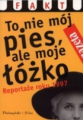 To nie mój pies, ale moje łóżko. Reportaże roku 1997