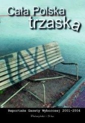 Okładka książki Cała Polska trzaska. Reportaże Gazety Wyborczej 2001-2004 Wojciech Cieśla, Anna Fostakowska, Jacek Hugo-Bader, Włodzimierz Nowak, Lidia Ostałowska, Tomasz Patora, Monika Piątkowska, Marcin Stelmasiak, Katarzyna Surmiak-Domańska, Mariusz Szczygieł