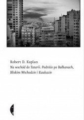 Okładka książki Na wschód do Tatarii. Podróże po Bałkanach, Bliskim Wschodzie i Kaukazie Robert David Kaplan