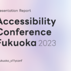 Presentation Report Accessibility Conference Fukuoka 2023 #fukuoka_a11yconf