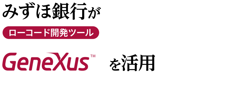 みずほ銀行がローコード開発ツール「GeneXus」を活用 ミッションクリティカルな「外為決済システム」を短期間で再構築