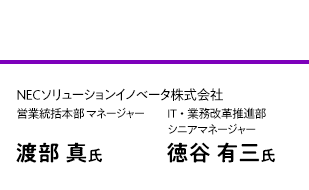 NECソリューションイノベータ株式会社 営業統括本部 マネージャー 渡部 真氏／NECソリューションイノベータ株式会社 IT・業務改革推進部 シニアマネージャー 徳谷 有三氏