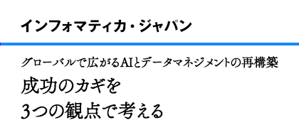 インフォマティカ・ジャパン グローバルで広がるAIとデータマネジメントの再構築 成功のカギを3つの観点で考える
