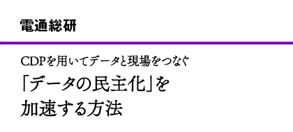 電通総研 CDPを用いてデータと現場をつなぐ「データの民主化」を加速する方法