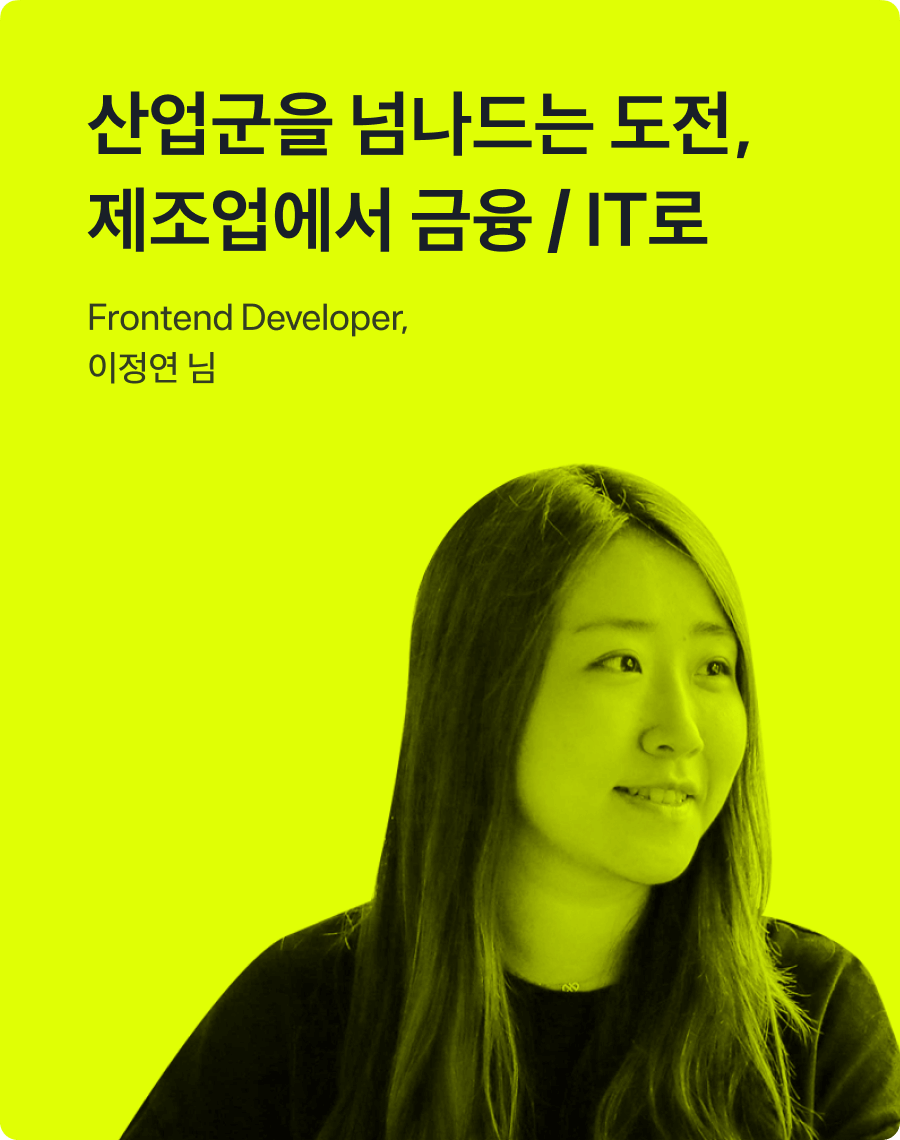 산업군을 넘나드는 도전, 제조업에서 금융 / IT로. Frontend Developer, 이정연 님