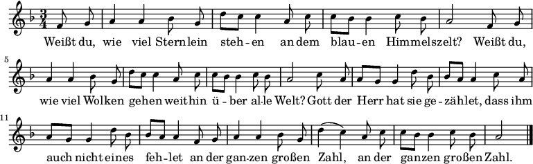 
\relative a' {
             \key f \major \time 3/4 \autoBeamOff \small
             \partial 4 f8 g | a4 a b8 g | d'8[ c] c4 a8 c | c[ b] b4 c8 b | a2 f8 g |
             a4 a b8 g | d'8[ c] c4 a8 c | c[ b] b4 c8 b |  a2 c8 a |
             a[ g] g4 d'8 b | b[ a] a4 c8 a | a[ g] g4 d'8 b | b[ a] a4 
             f8 g | a4 a b8 g | d'4( c) a8 c | c[ b] b4 c8 b |  a2 \bar "|."
}
\addlyrics {
Weißt du, wie viel Stern -- lein steh -- en
an dem blau -- en Him -- mels -- zelt?
Weißt du, wie viel Wol -- ken geh -- en
weit -- hin ü -- ber al -- le Welt?
Gott der Herr hat sie ge -- zäh -- let,
dass ihm auch nicht ein -- es feh -- let
an der gan -- zen gro -- ßen Zahl,
an der gan -- zen gro -- ßen Zahl.
}
