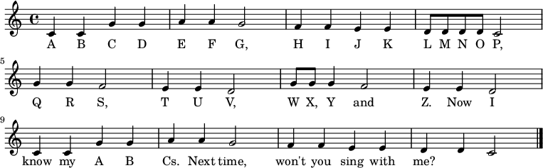 \relative c' {
    \key c \major \time 4/4
    c4 c4 g'4 g4 \bar "|" a4 a4 g2 \bar "|"
    f4 f4 e4 e4 \bar "|" d8 d8 d8 d8 c2 \bar "|" \break

    g'4 g4 f2 \bar "|" e4 e4 d2 \bar "|"
    g8 g8 g4 f2 \bar "|" e4 e4 d2 \bar "|" \break

    c4 c4 g'4 g4 \bar "|" a4 a4 g2 \bar "|"
    f4 f4 e4 e4 \bar "|" d4 d4 c2 \bar "|."
   }
   \addlyrics {
     A B C D E F G,
     H I J K L M N O P,
     Q R S, T U V,
     W     X, Y and Z.
     Now I know my A B Cs.
     Next time, won't you sing with me?
   }