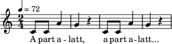 
{
   <<
   \relative c' {
      \key c \major
      \time 2/4
      \tempo 4 = 72
      \set Staff.midiInstrument = "electric piano 2"
      \transposition c'
%       A part alatt, a part alatt
        c8 c a'4 g r c,8 c a'4 g r
        \bar "|"
      }
   \addlyrics {
        A part a -- latt, a part a -- latt...
      }
   >>
}
