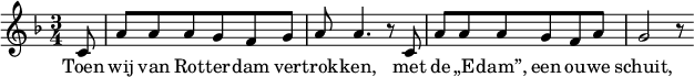  \relative g { \key f \major \time 3/4 \partial 8 c8 a' a a g f g a a4. r8 c,8 a' a a g f a g2 r8 } \addlyrics { Toen wij van Rot -- ter -- dam ver -- trok -- ken,
met de „E -- dam”, een ou -- we schuit, } 