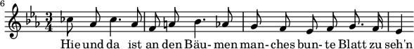 
{ \new Staff << \relative c'' {\set Staff.midiInstrument = #"clarinet" \tempo 4 = 50 \set Score.tempoHideNote = ##t
  \key ees \major \time 3/4 \autoBeamOff \set Score.currentBarNumber = #6 \set Score.barNumberVisibility = #all-bar-numbers-visible \bar ""
  ces8 aes ces4. aes8 | f a! bes4. aes8 | g f ees f g8. f16 | ees4 }
  \addlyrics { Hie und da ist an den Bäu- men man- ches bun- te Blatt zu seh'n } >>
}