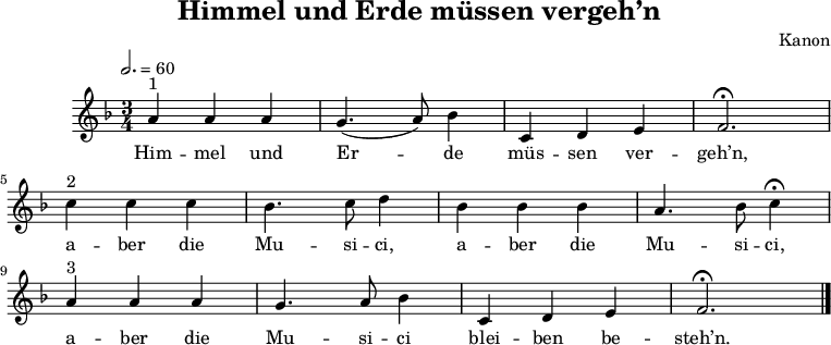 
\language "deutsch"
\header {
	title = "Himmel und Erde müssen vergeh’n"
	composer = "Kanon"
	tagline = ##f
}
\score {
	\midi { }
	\layout { }
	\relative a' {
		\clef "treble"
		\time 3/4
		\tempo 2. = 60
		\key f \major
		a4^"1" a a g4.( a8) b4 c,4 d e f2. \fermata \break
			c'4^"2" c c b4. c8 d4 b b b a4. b8 c4 \fermata \break
			a^"3" a a g4. a8 b4 c, d e f2. \fermata \bar "|."
	}
    \addlyrics {
        Him -- mel und Er -- de müs -- sen ver -- geh’n,
        a -- ber die Mu -- si -- ci, a -- ber die Mu -- si -- ci,
        a -- ber die Mu -- si -- ci blei -- ben be -- steh’n.
    }
}
