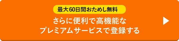 最大60日間お試し無料 さらに便利で高機能なプレミアムサービスで登録する