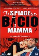 Ti spiace se bacio mamma?