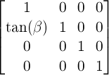 \begin{bmatrix} 1 & 0 & 0 & 0 \\ \tan(\beta) & 1 & 0 & 0 \\ 0 & 0 & 1 & 0 \\ 0 & 0 & 0 & 1 \end{bmatrix}